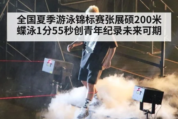 全国夏季游泳锦标赛张展硕200米蝶泳1分55秒创青年纪录未来可期