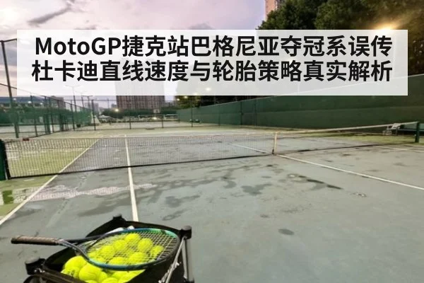 MotoGP捷克站巴格尼亚夺冠系误传 杜卡迪直线速度与轮胎策略真实解析