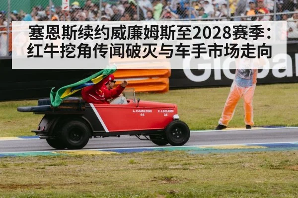 塞恩斯续约威廉姆斯至2028赛季：红牛挖角传闻破灭与车手市场走向