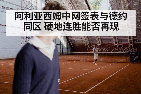 阿利亚西姆中网签表与德约同区 硬地连胜能否再现